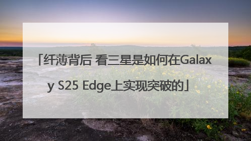 纤薄背后 看三星是如何在Galaxy S25 Edge上实现突破的