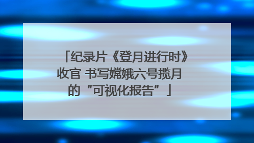 纪录片《登月进行时》收官 书写嫦娥六号揽月的“可视化报告”