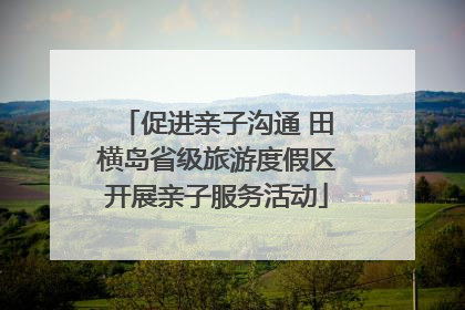 促进亲子沟通 田横岛省级旅游度假区开展亲子服务活动