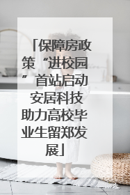 保障房政策“进校园”首站启动 安居科技助力高校毕业生留郑发展