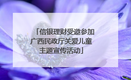 信银理财受邀参加广西民政厅关爱儿童主题宣传活动