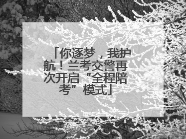 你逐梦，我护航！兰考交警再次开启“全程陪考”模式