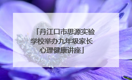 丹江口市思源实验学校举办九年级家长心理健康讲座