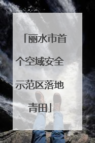 丽水市首个空域安全示范区落地青田