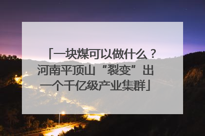一块煤可以做什么？河南平顶山“裂变”出一个千亿级产业集群