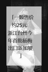 一颗售价约25元 浙江台州今年首批杨梅出口新加坡