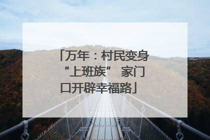 万年：村民变身“上班族” 家门口开辟幸福路