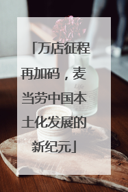 万店征程再加码，麦当劳中国本土化发展的新纪元