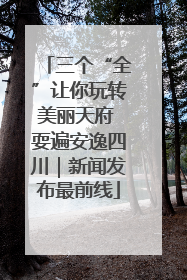 三个“全”让你玩转美丽天府 耍遍安逸四川｜新闻发布最前线