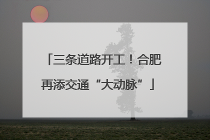 三条道路开工！合肥再添交通“大动脉”