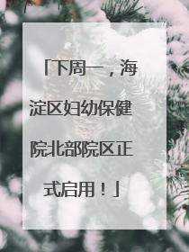 下周一，海淀区妇幼保健院北部院区正式启用！