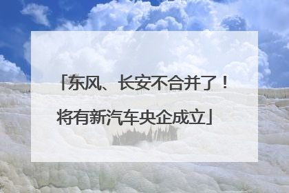 东风、长安不合并了！将有新汽车央企成立