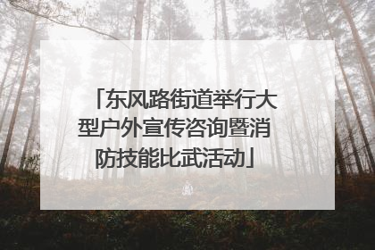 东风路街道举行大型户外宣传咨询暨消防技能比武活动