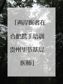 两岸医者在合肥携手培训贵州毕节基层医师
