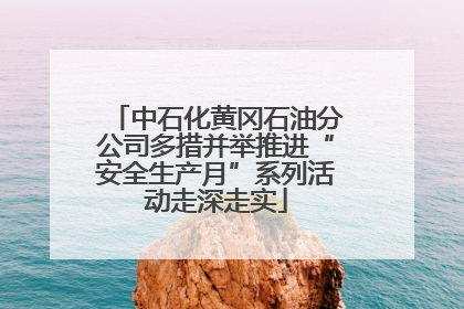 中石化黄冈石油分公司多措并举推进“安全生产月”系列活动走深走实