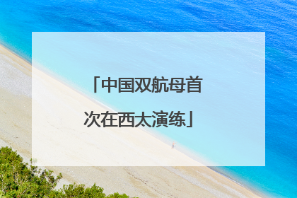 中国双航母首次在西太演练