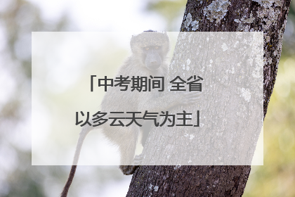 中考期间 全省以多云天气为主