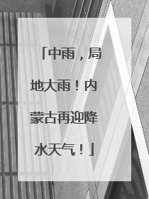 中雨，局地大雨！内蒙古再迎降水天气！