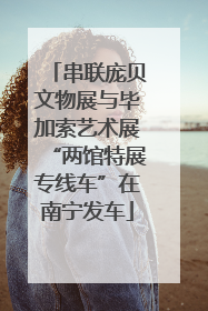 串联庞贝文物展与毕加索艺术展“两馆特展专线车”在南宁发车