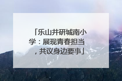 乐山井研城南小学：展现青春担当，共议身边要事
