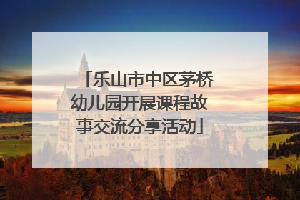 乐山市中区茅桥幼儿园开展课程故事交流分享活动