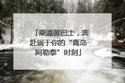 乘温馨巴士，奔赴属于你的“青岛阿勒泰”时刻