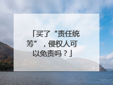 买了“责任统筹”，侵权人可以免责吗？