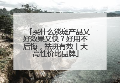 买什么淡斑产品又好效果又快？好用不后悔，祛斑有效十大高性价比品牌