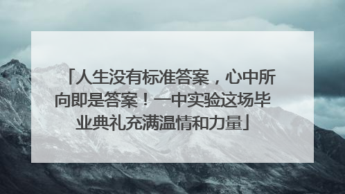 人生没有标准答案，心中所向即是答案！一中实验这场毕业典礼充满温情和力量