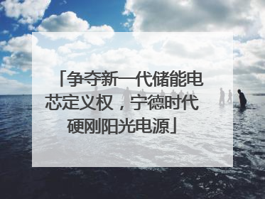争夺新一代储能电芯定义权，宁德时代硬刚阳光电源