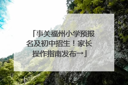 事关福州小学预报名及初中招生！家长操作指南发布→
