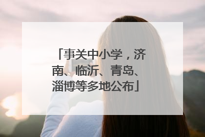 事关中小学，济南、临沂、青岛、淄博等多地公布