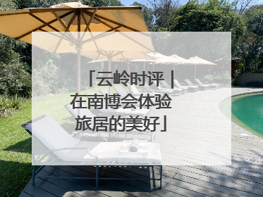 云岭时评｜在南博会体验旅居的美好