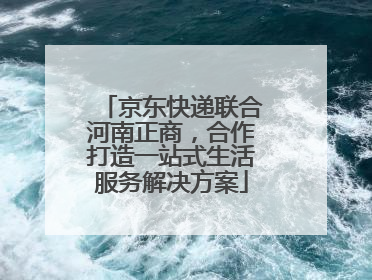 京东快递联合河南正商，合作打造一站式生活服务解决方案