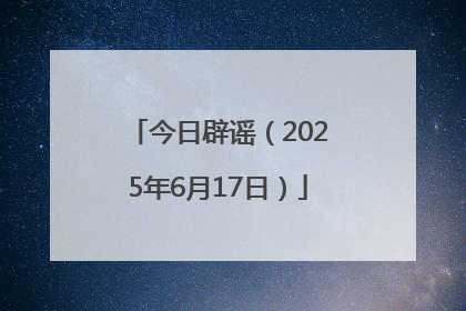 今日辟谣（2025年6月17日）