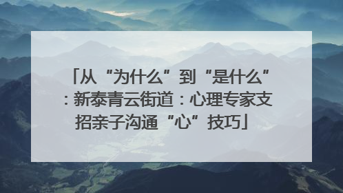 从“为什么”到“是什么”：新泰青云街道：心理专家支招亲子沟通“心”技巧