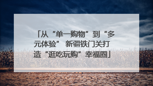 从“单一购物”到“多元体验” 新疆铁门关打造“逛吃玩购”幸福圈