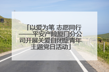 以爱为笔 志愿同行——平安产险厦门分公司开展关爱自闭症青年主题党日活动
