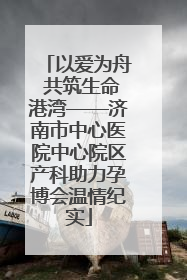 以爱为舟 共筑生命港湾——济南市中心医院中心院区产科助力孕博会温情纪实