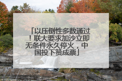 以压倒性多数通过！联大要求加沙立即无条件永久停火，中国投下赞成票