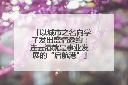 以城市之名向学子发出盛情邀约：连云港就是事业发展的“启航港”