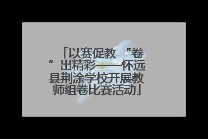 以赛促教 “卷”出精彩——怀远县荆涂学校开展教师组卷比赛活动