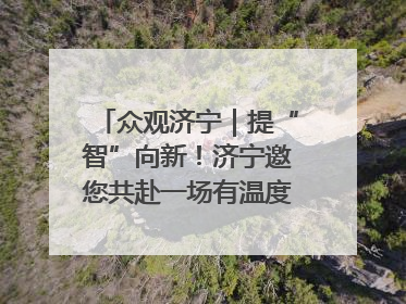 众观济宁｜提“智”向新！济宁邀您共赴一场有温度、有底气的“智造”之约
