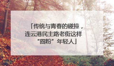 传统与青春的碰撞，连云港民主路老街这样“圈粉”年轻人