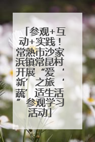 参观+互动+实践！常熟市沙家浜镇常昆村开展“爱‘新’之旅‘蔬’适生活”参观学习活动