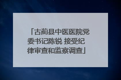 古蔺县中医医院党委书记陈锐 接受纪律审查和监察调查