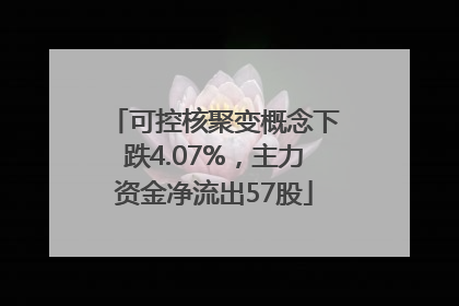 可控核聚变概念下跌4.07%，主力资金净流出57股
