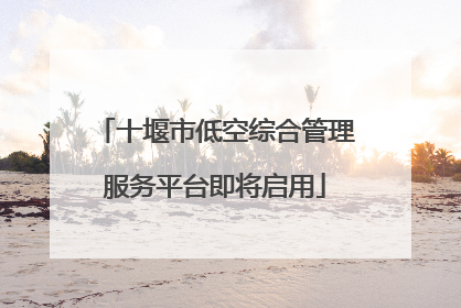 十堰市低空综合管理服务平台即将启用