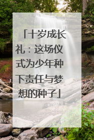 十岁成长礼：这场仪式为少年种下责任与梦想的种子