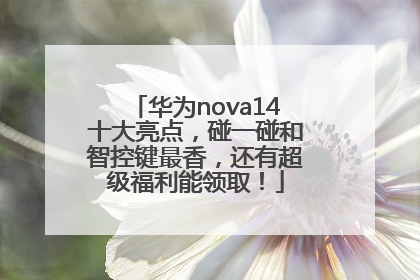 华为nova14十大亮点，碰一碰和智控键最香，还有超级福利能领取！